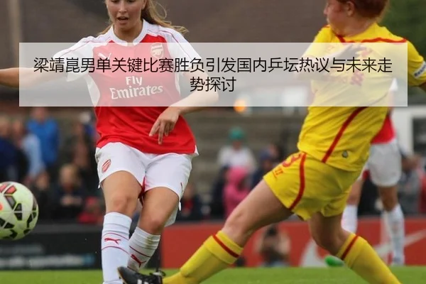 梁靖崑男单关键比赛胜负引发国内乒坛热议与未来走势探讨